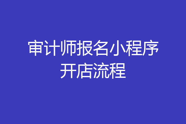 审计师报名小程序开店流程