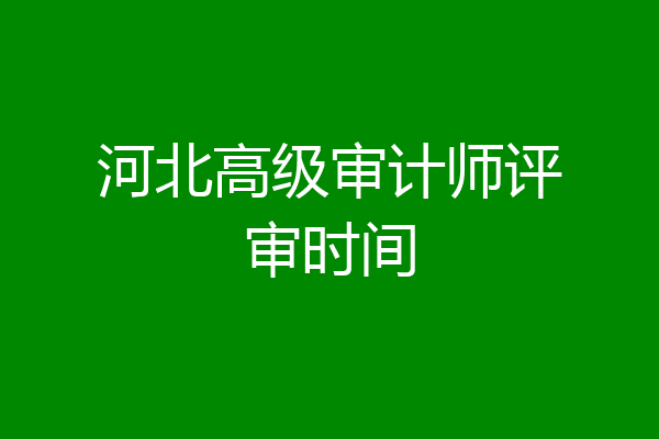 河北高级审计师评审时间