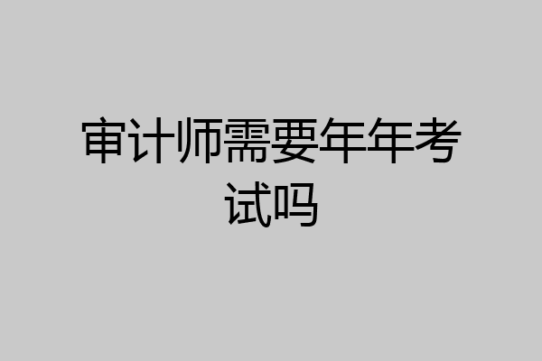 审计师需要年年考试吗