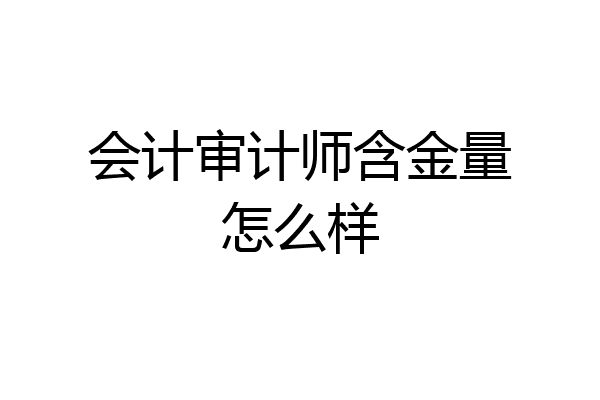 会计审计师含金量怎么样