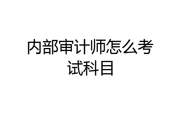 内部审计师怎么考试科目