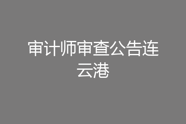 审计师审查公告连云港