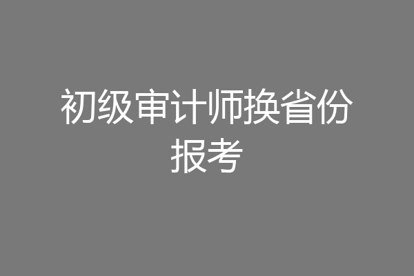 初级审计师换省份报考