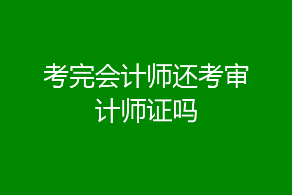考完会计师还考审计师证吗