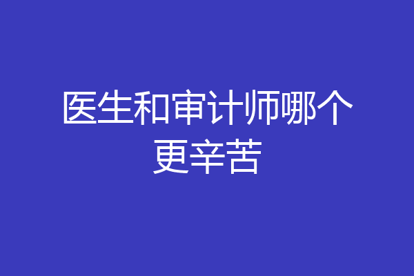 医生和审计师哪个更辛苦