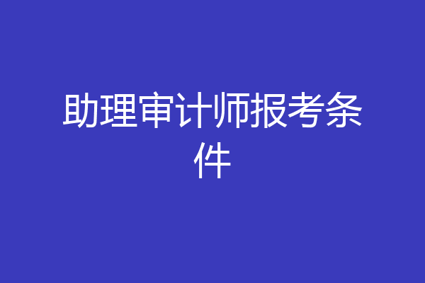 助理审计师报考条件