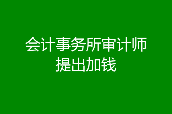 会计事务所审计师提出加钱