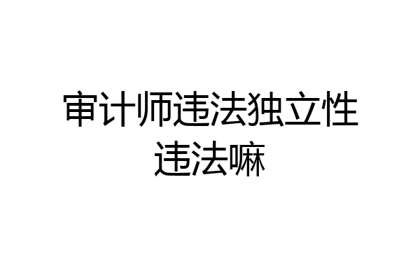 审计师违法独立性违法嘛