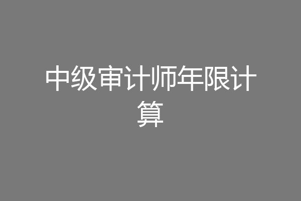 中级审计师年限计算