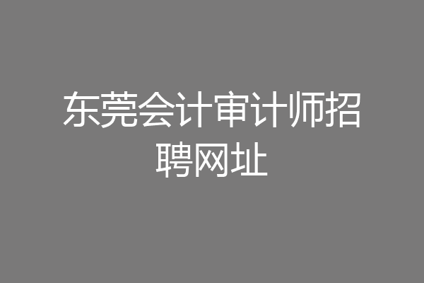 东莞会计审计师招聘网址