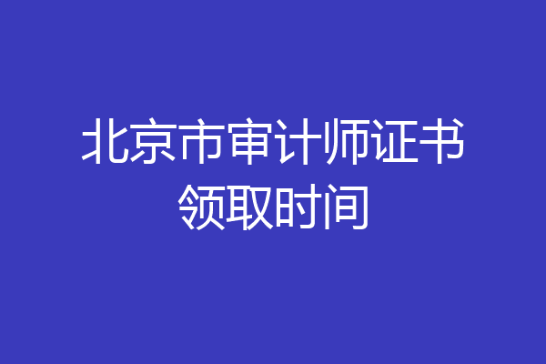 北京市审计师证书领取时间