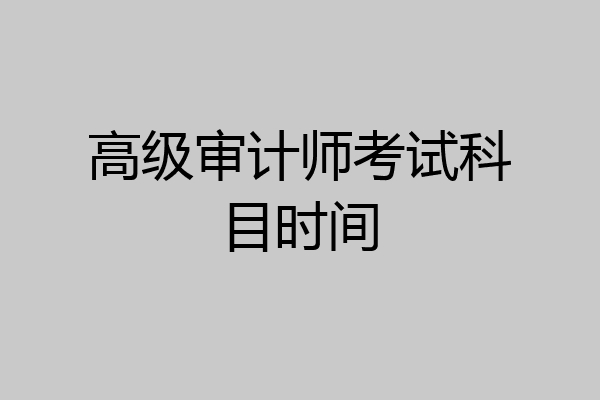 高级审计师考试科目时间