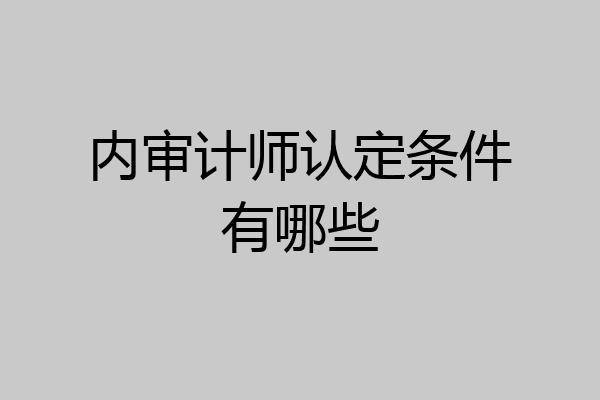 内审计师认定条件有哪些