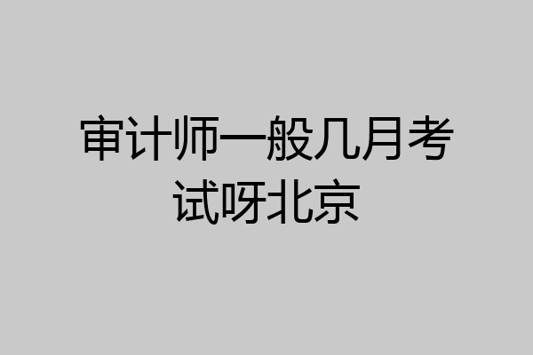 审计师一般几月考试呀北京