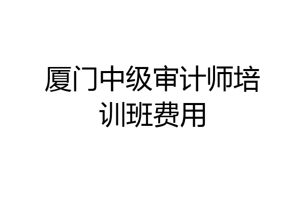 厦门中级审计师培训班费用