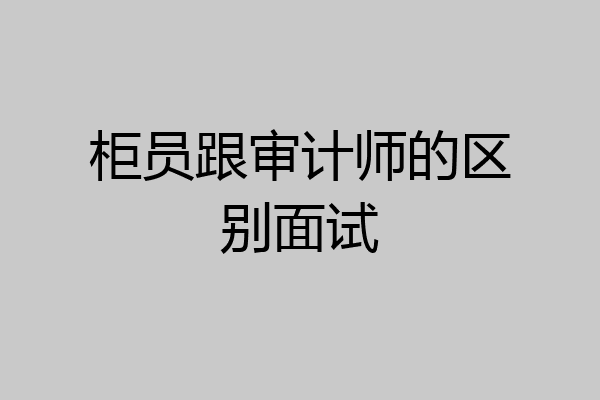 柜员跟审计师的区别面试