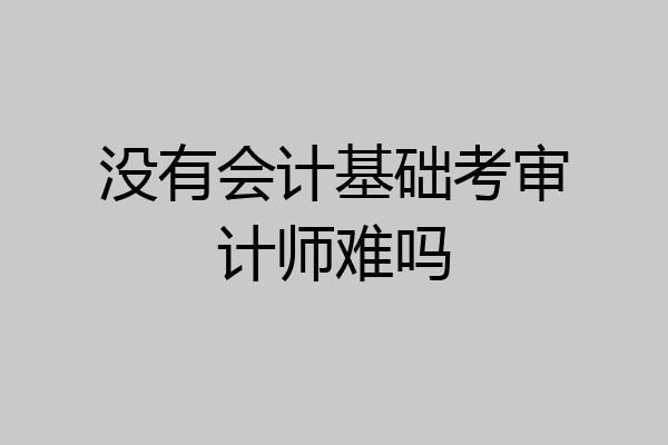 没有会计基础考审计师难吗