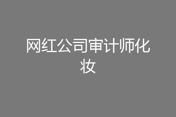 网红公司审计师化妆