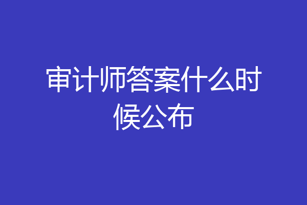 审计师答案什么时候公布