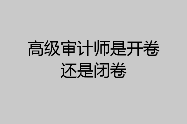 高级审计师是开卷还是闭卷
