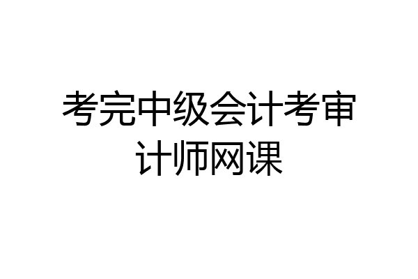 考完中级会计考审计师网课