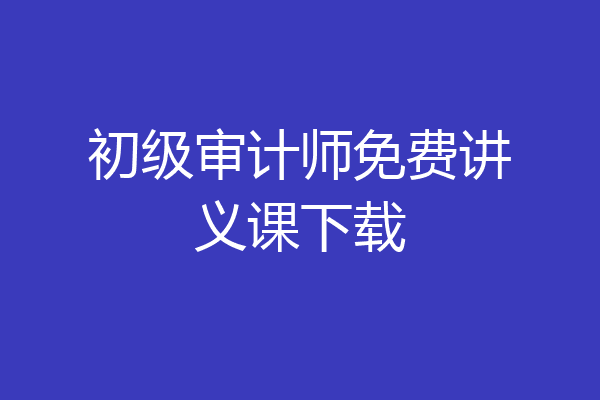 初级审计师免费讲义课下载