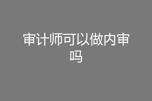 审计师可以做内审吗