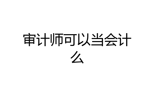 审计师可以当会计么