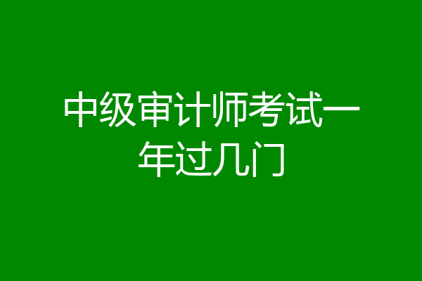 中级审计师考试一年过几门