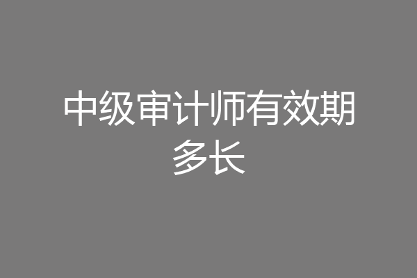 中级审计师有效期多长