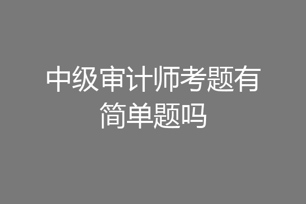 中级审计师考题有简单题吗