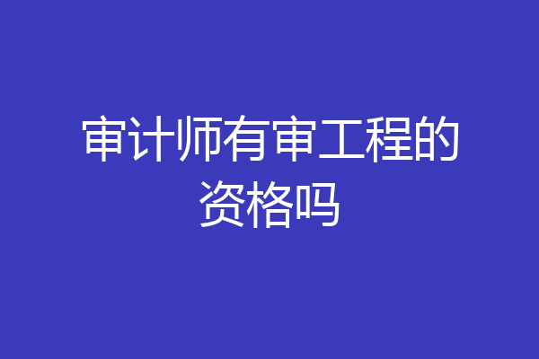 审计师有审工程的资格吗