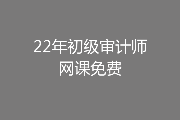 22年初级审计师网课免费