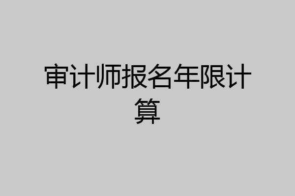 审计师报名年限计算