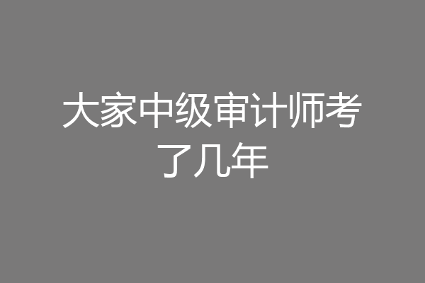 大家中级审计师考了几年