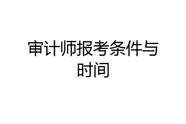 审计师报考条件与时间