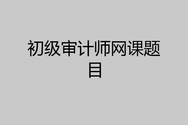 初级审计师网课题目