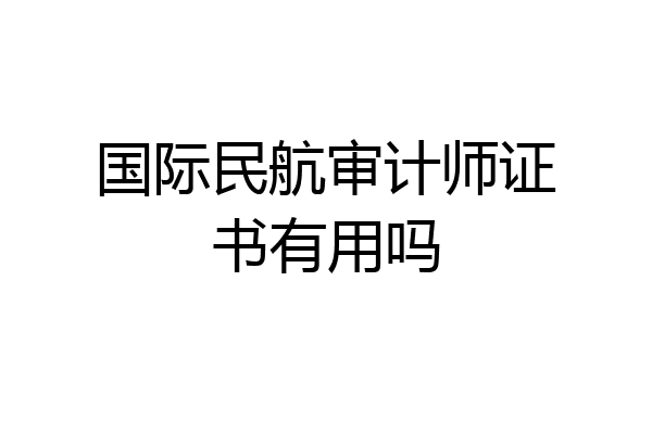 国际民航审计师证书有用吗