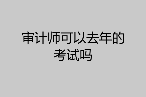 审计师可以去年的考试吗