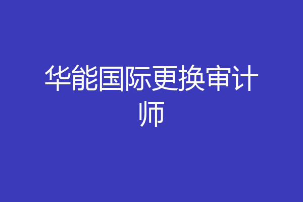 华能国际更换审计师