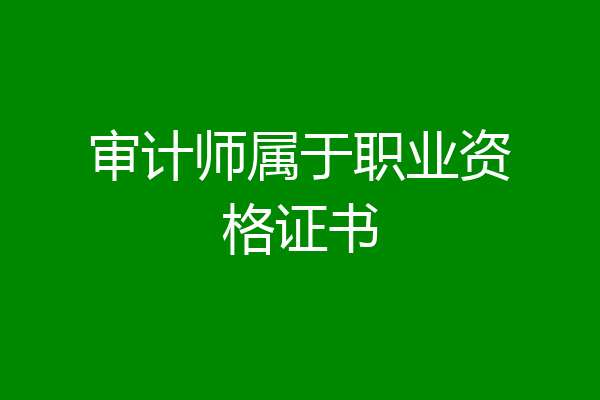 审计师属于职业资格证书