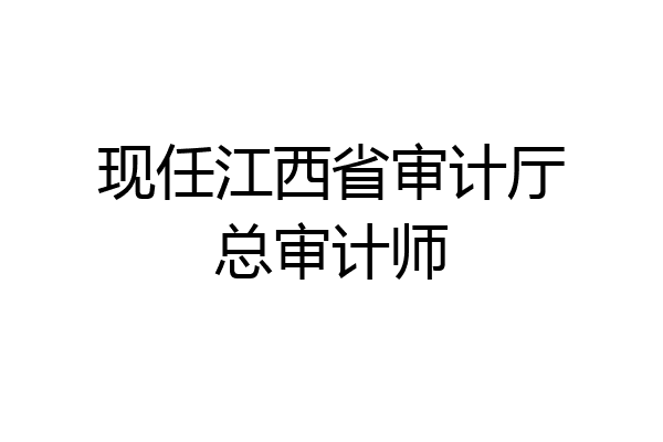 现任江西省审计厅总审计师