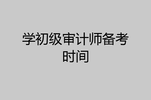 学初级审计师备考时间
