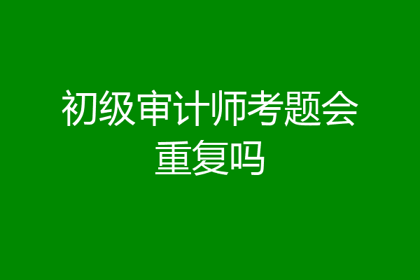 初级审计师考题会重复吗