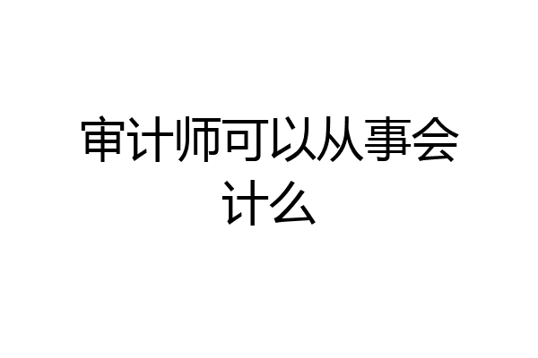 审计师可以从事会计么