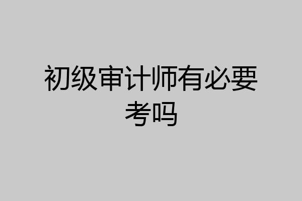 初级审计师有必要考吗