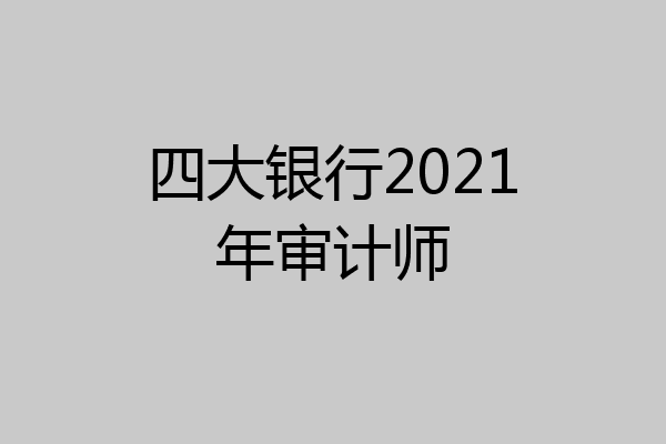 四大银行2021年审计师