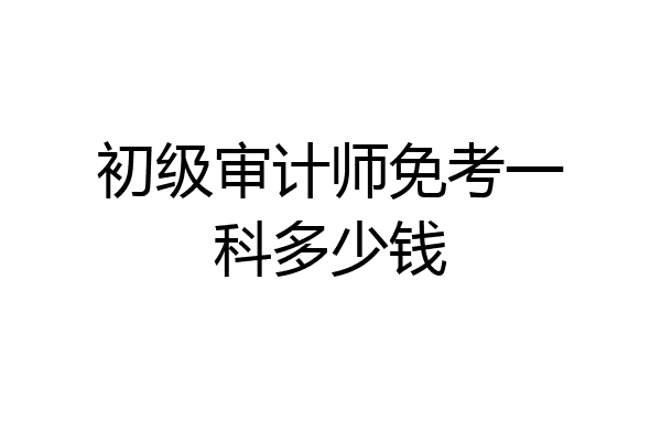 初级审计师免考一科多少钱