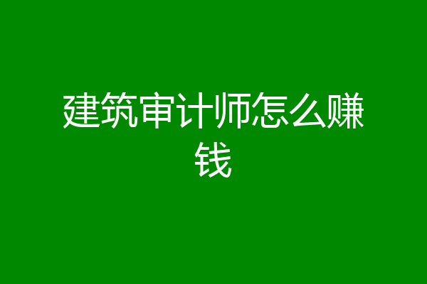 建筑审计师怎么赚钱