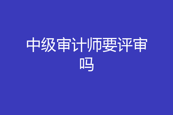 中级审计师要评审吗